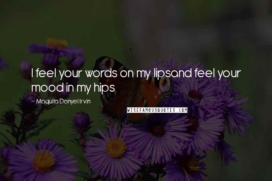 Maquita Donyel Irvin Quotes: I feel your words on my lipsand feel your mood in my hips