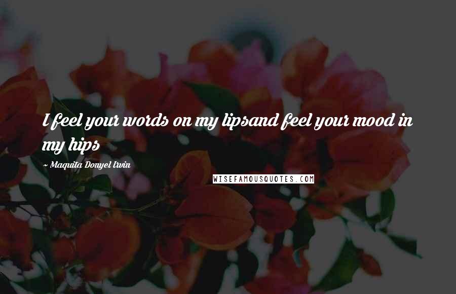 Maquita Donyel Irvin Quotes: I feel your words on my lipsand feel your mood in my hips