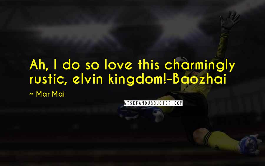 Mar Mai Quotes: Ah, I do so love this charmingly rustic, elvin kingdom!-Baozhai