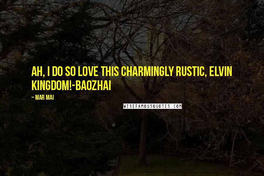 Mar Mai Quotes: Ah, I do so love this charmingly rustic, elvin kingdom!-Baozhai