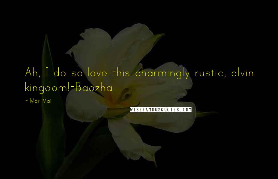 Mar Mai Quotes: Ah, I do so love this charmingly rustic, elvin kingdom!-Baozhai