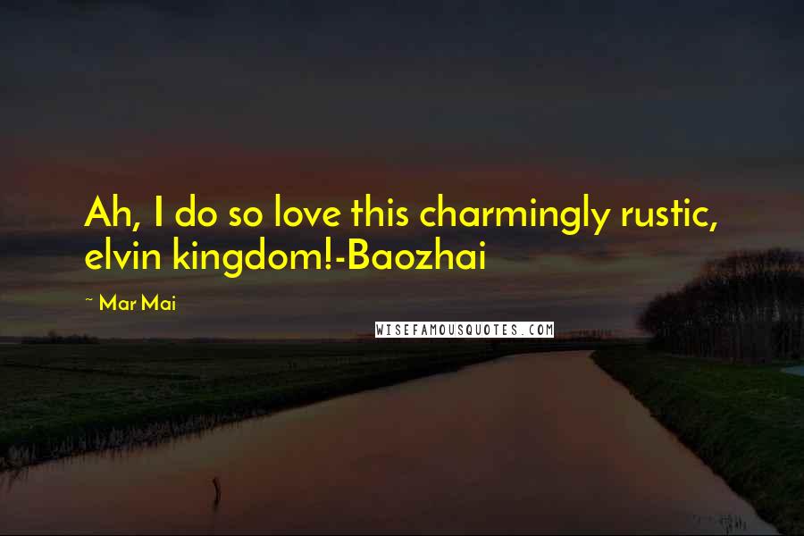 Mar Mai Quotes: Ah, I do so love this charmingly rustic, elvin kingdom!-Baozhai