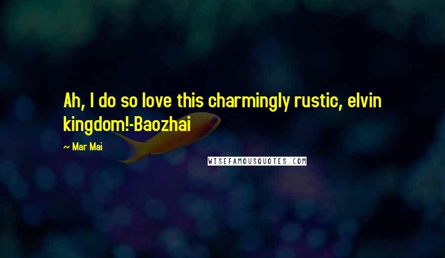 Mar Mai Quotes: Ah, I do so love this charmingly rustic, elvin kingdom!-Baozhai