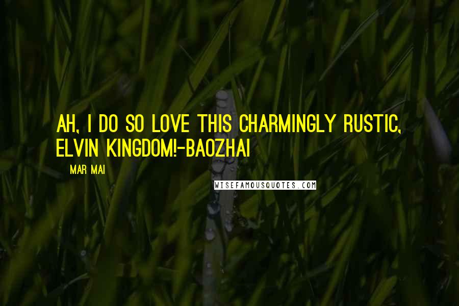 Mar Mai Quotes: Ah, I do so love this charmingly rustic, elvin kingdom!-Baozhai