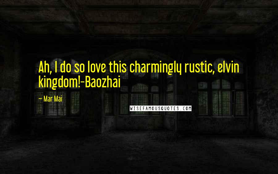 Mar Mai Quotes: Ah, I do so love this charmingly rustic, elvin kingdom!-Baozhai