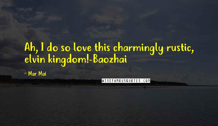 Mar Mai Quotes: Ah, I do so love this charmingly rustic, elvin kingdom!-Baozhai