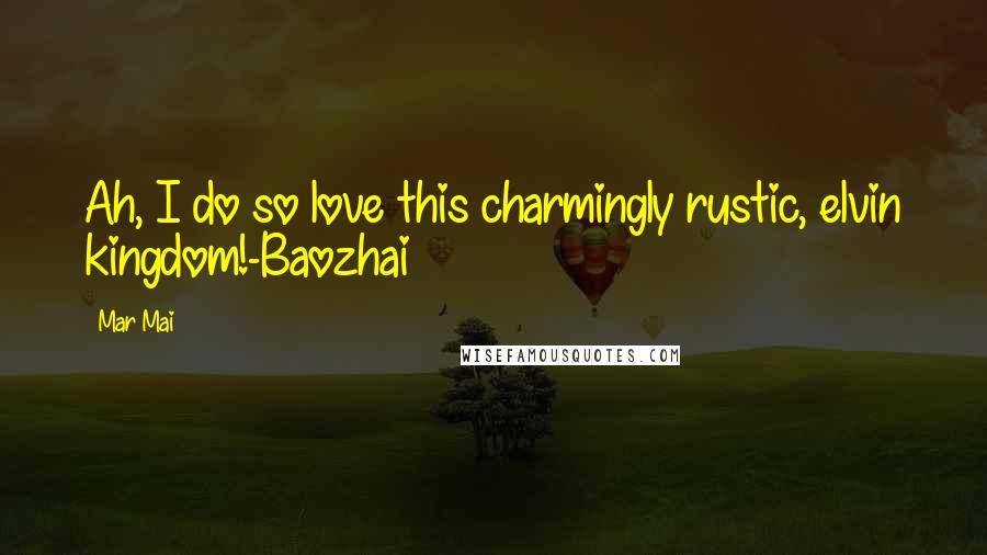 Mar Mai Quotes: Ah, I do so love this charmingly rustic, elvin kingdom!-Baozhai