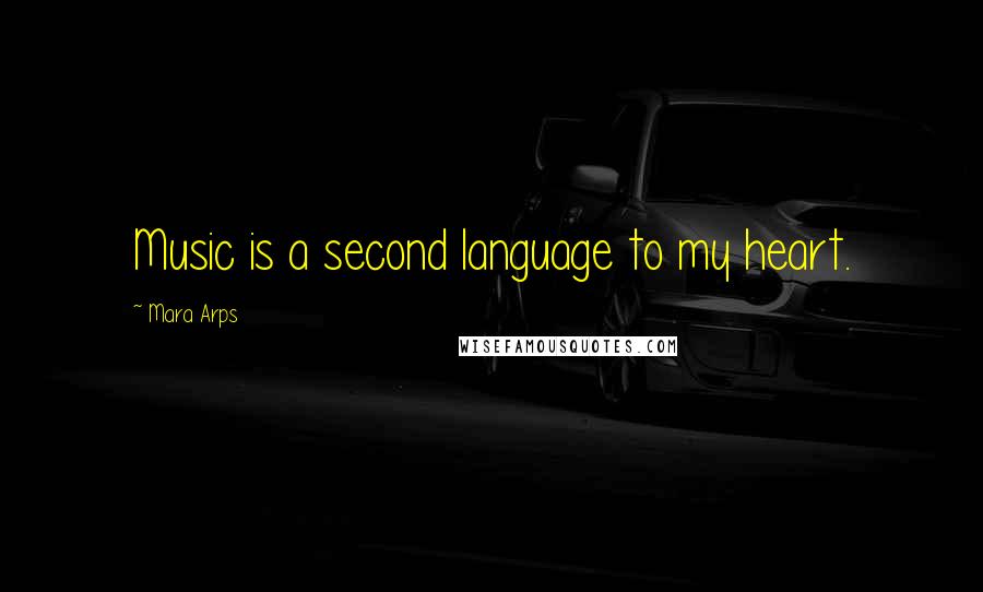Mara Arps Quotes: Music is a second language to my heart.