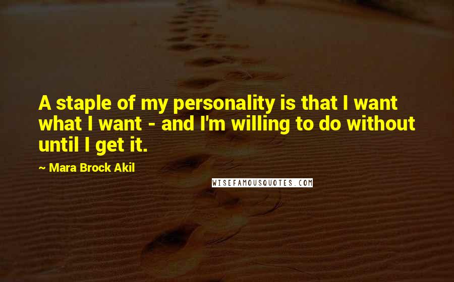 Mara Brock Akil Quotes: A staple of my personality is that I want what I want - and I'm willing to do without until I get it.