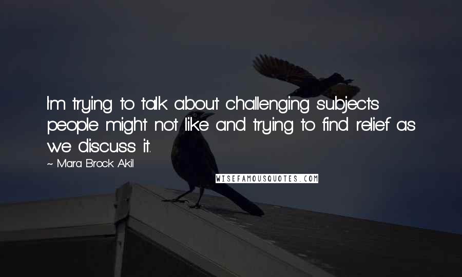 Mara Brock Akil Quotes: I'm trying to talk about challenging subjects people might not like and trying to find relief as we discuss it.