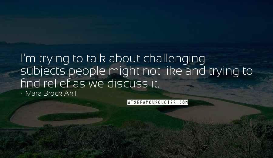 Mara Brock Akil Quotes: I'm trying to talk about challenging subjects people might not like and trying to find relief as we discuss it.