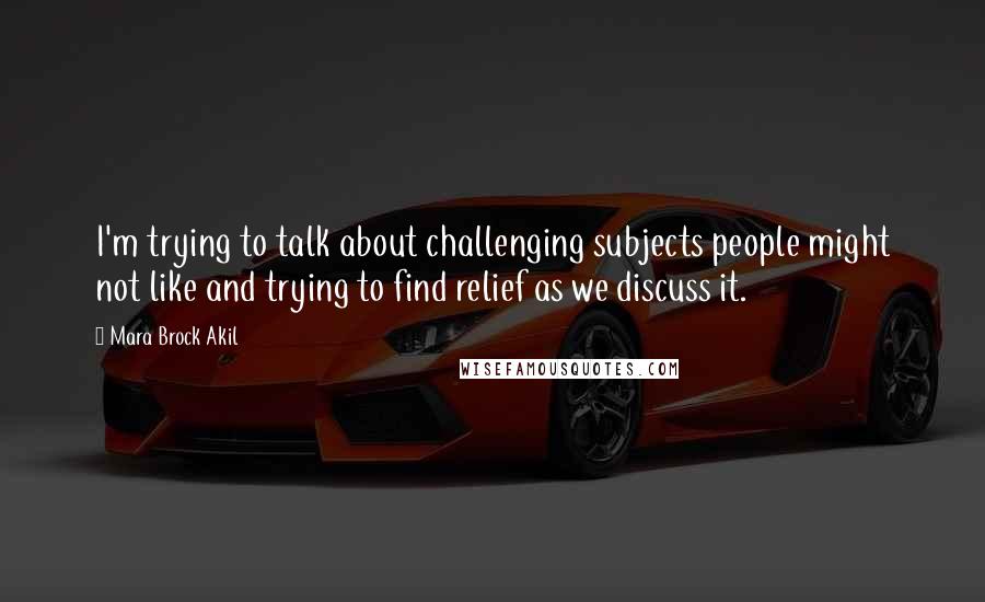 Mara Brock Akil Quotes: I'm trying to talk about challenging subjects people might not like and trying to find relief as we discuss it.