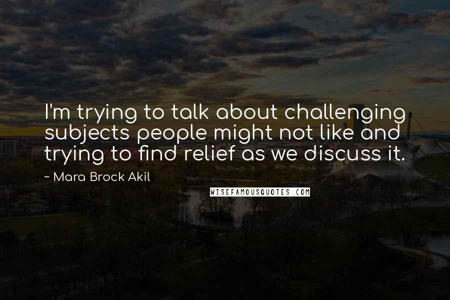 Mara Brock Akil Quotes: I'm trying to talk about challenging subjects people might not like and trying to find relief as we discuss it.