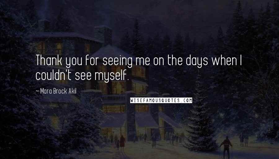 Mara Brock Akil Quotes: Thank you for seeing me on the days when I couldn't see myself.