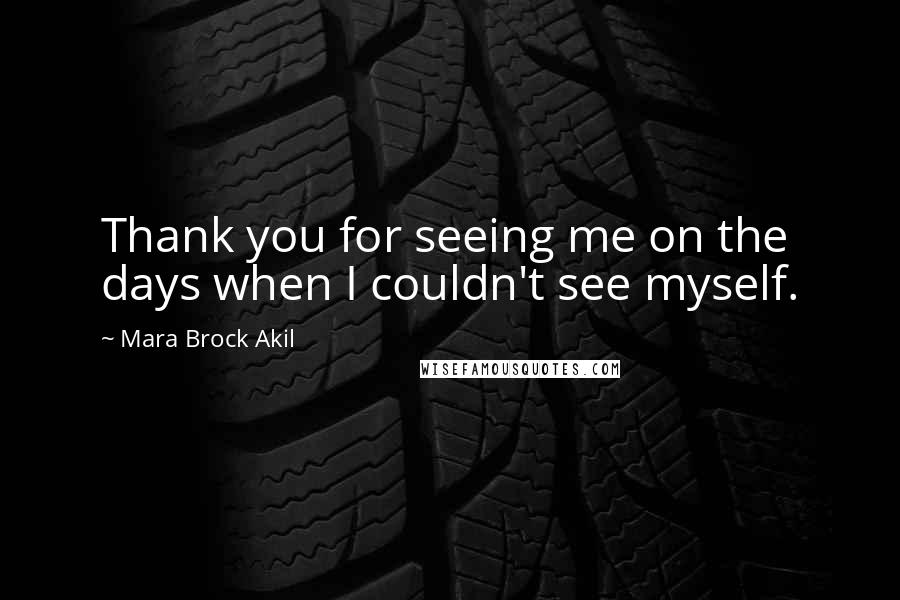 Mara Brock Akil Quotes: Thank you for seeing me on the days when I couldn't see myself.