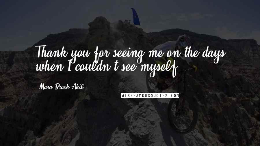 Mara Brock Akil Quotes: Thank you for seeing me on the days when I couldn't see myself.
