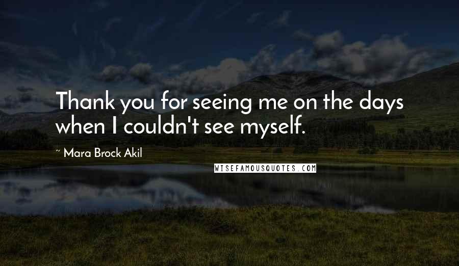 Mara Brock Akil Quotes: Thank you for seeing me on the days when I couldn't see myself.