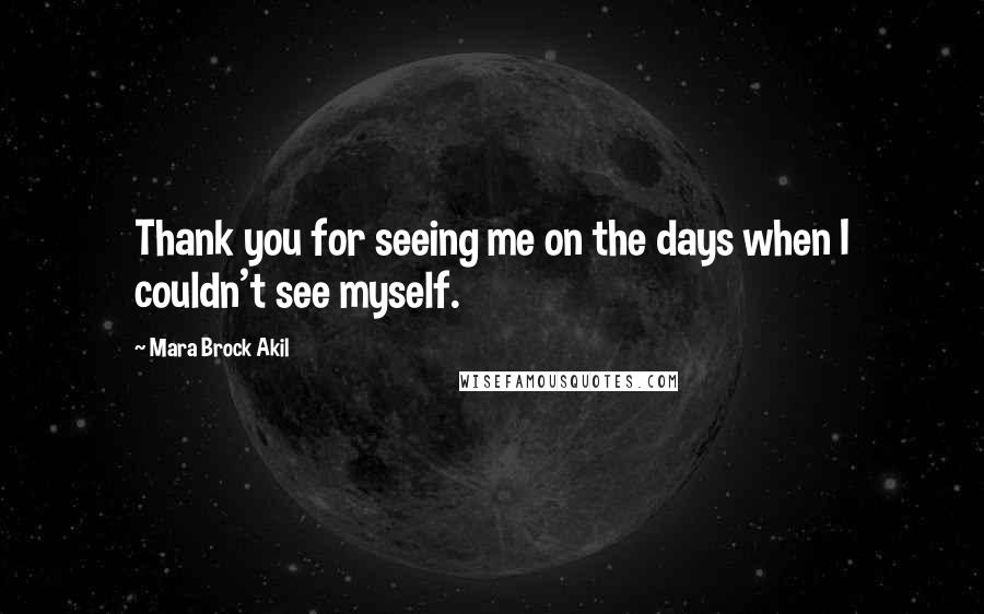 Mara Brock Akil Quotes: Thank you for seeing me on the days when I couldn't see myself.
