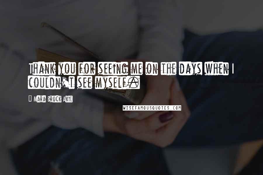 Mara Brock Akil Quotes: Thank you for seeing me on the days when I couldn't see myself.
