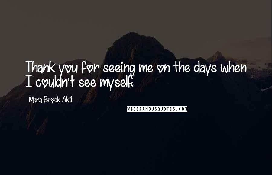 Mara Brock Akil Quotes: Thank you for seeing me on the days when I couldn't see myself.