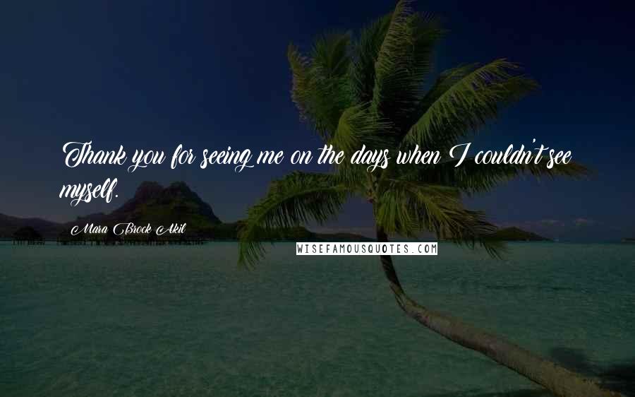 Mara Brock Akil Quotes: Thank you for seeing me on the days when I couldn't see myself.