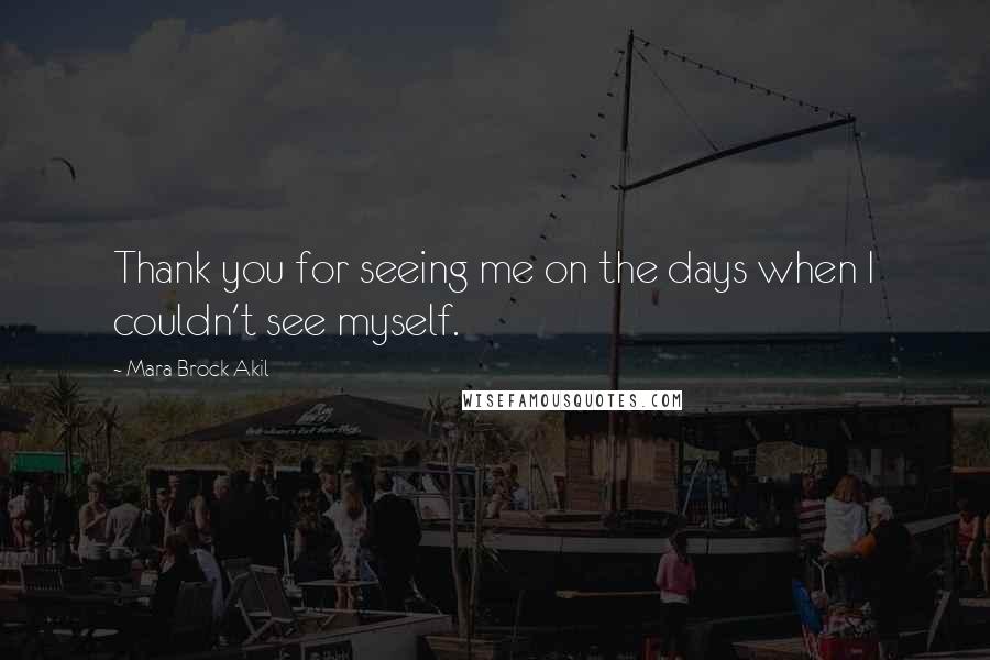 Mara Brock Akil Quotes: Thank you for seeing me on the days when I couldn't see myself.