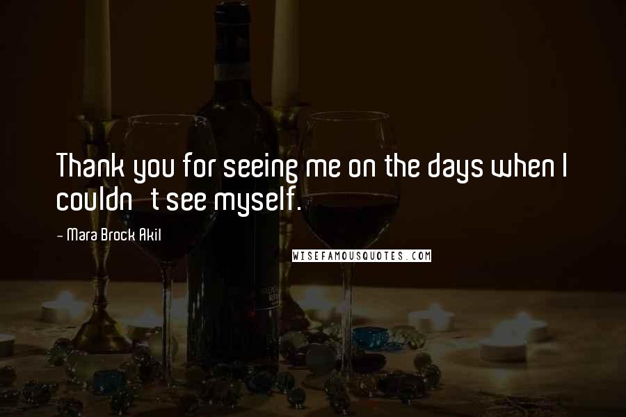Mara Brock Akil Quotes: Thank you for seeing me on the days when I couldn't see myself.