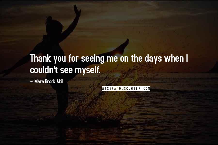 Mara Brock Akil Quotes: Thank you for seeing me on the days when I couldn't see myself.