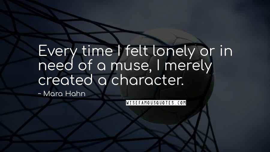 Mara Hahn Quotes: Every time I felt lonely or in need of a muse, I merely created a character.