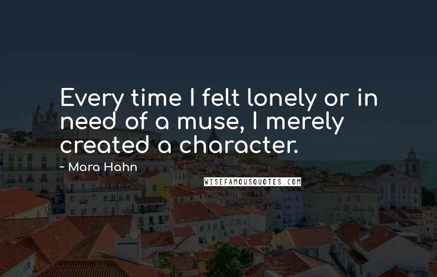 Mara Hahn Quotes: Every time I felt lonely or in need of a muse, I merely created a character.