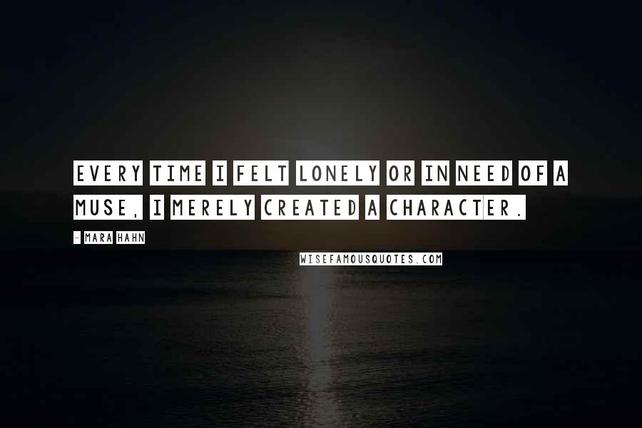Mara Hahn Quotes: Every time I felt lonely or in need of a muse, I merely created a character.