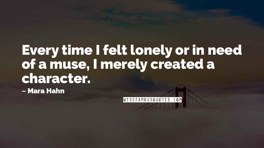 Mara Hahn Quotes: Every time I felt lonely or in need of a muse, I merely created a character.