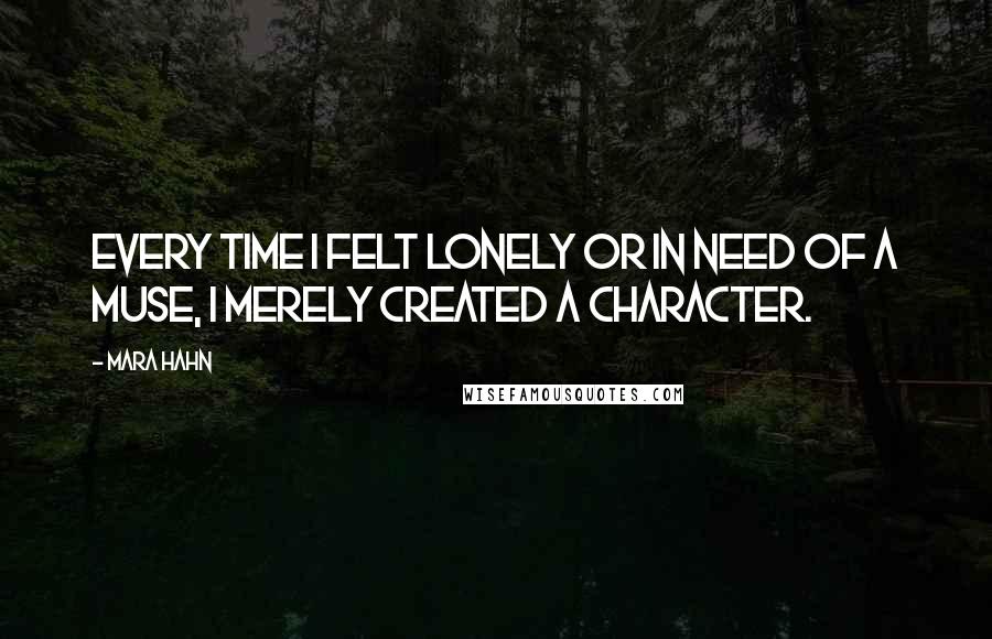 Mara Hahn Quotes: Every time I felt lonely or in need of a muse, I merely created a character.