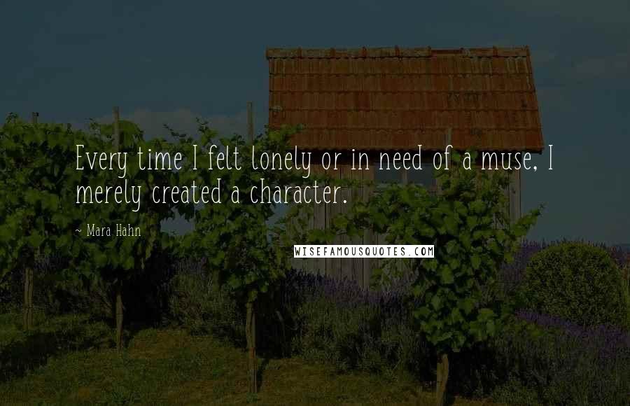 Mara Hahn Quotes: Every time I felt lonely or in need of a muse, I merely created a character.