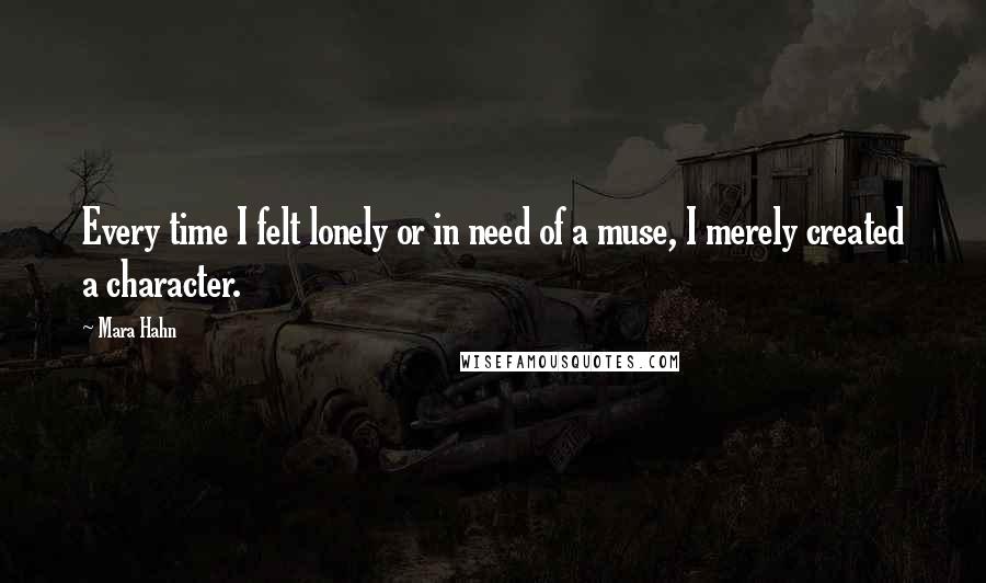 Mara Hahn Quotes: Every time I felt lonely or in need of a muse, I merely created a character.