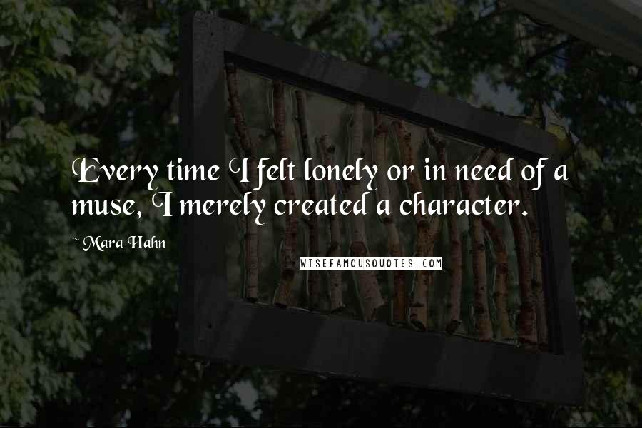 Mara Hahn Quotes: Every time I felt lonely or in need of a muse, I merely created a character.