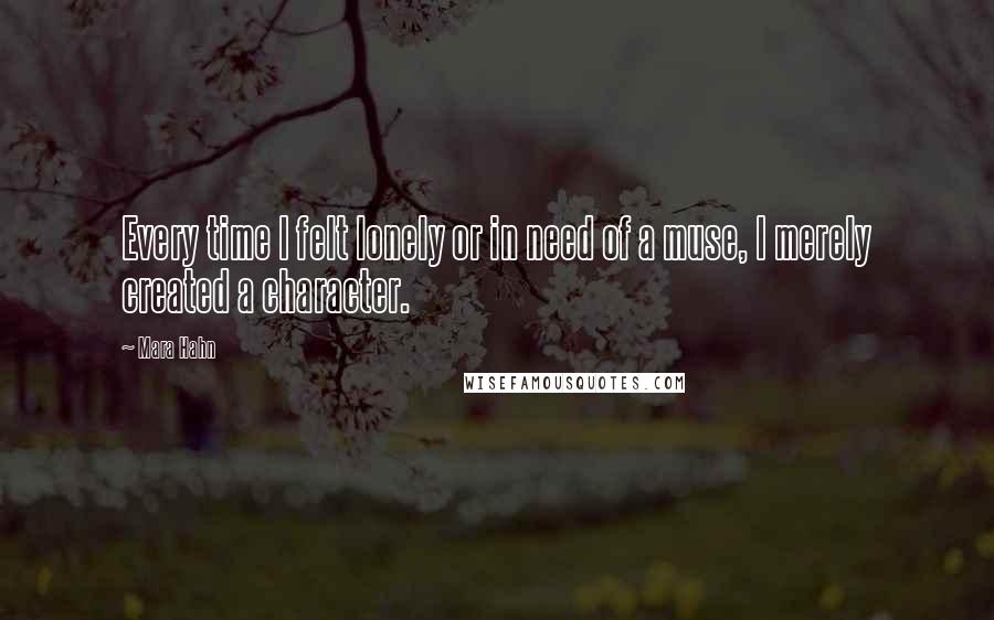 Mara Hahn Quotes: Every time I felt lonely or in need of a muse, I merely created a character.