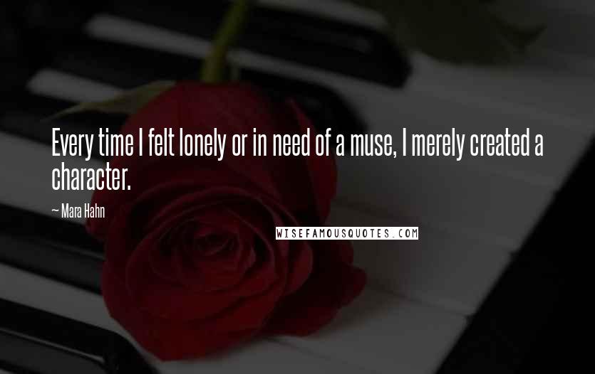 Mara Hahn Quotes: Every time I felt lonely or in need of a muse, I merely created a character.