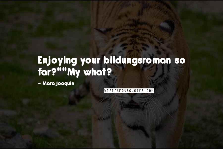 Mara Joaquin Quotes: Enjoying your bildungsroman so far?""My what?