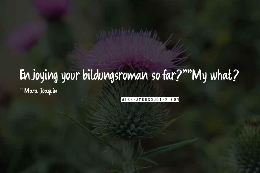 Mara Joaquin Quotes: Enjoying your bildungsroman so far?""My what?