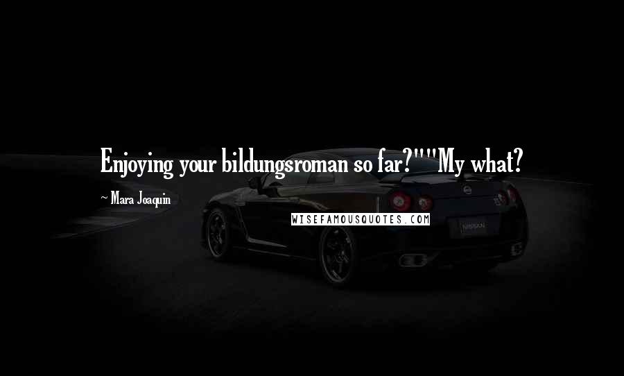 Mara Joaquin Quotes: Enjoying your bildungsroman so far?""My what?
