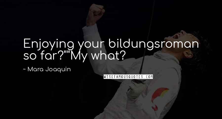 Mara Joaquin Quotes: Enjoying your bildungsroman so far?""My what?