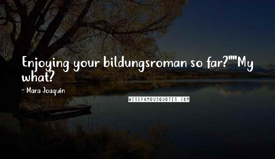 Mara Joaquin Quotes: Enjoying your bildungsroman so far?""My what?