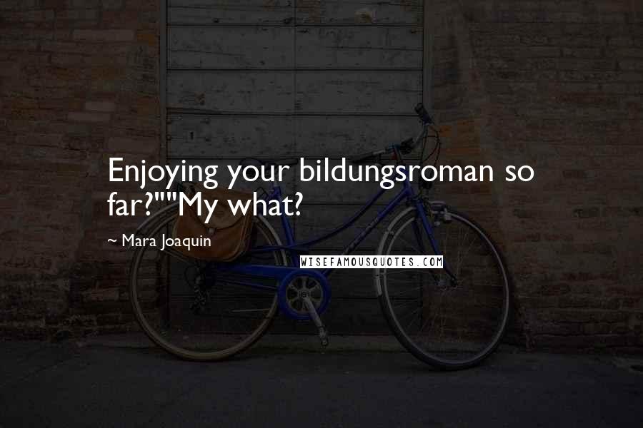 Mara Joaquin Quotes: Enjoying your bildungsroman so far?""My what?