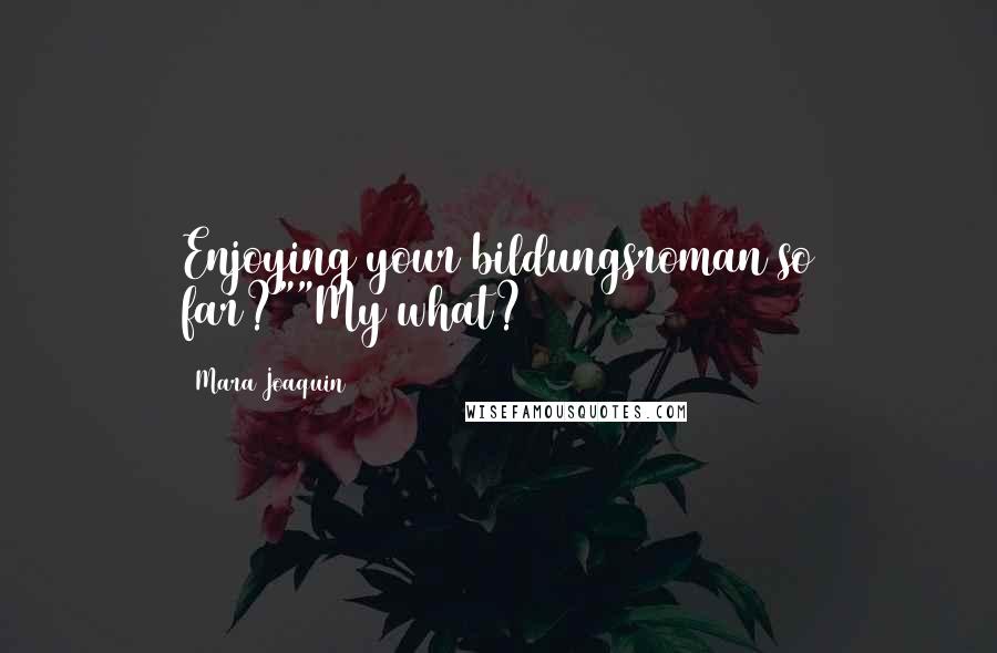 Mara Joaquin Quotes: Enjoying your bildungsroman so far?""My what?
