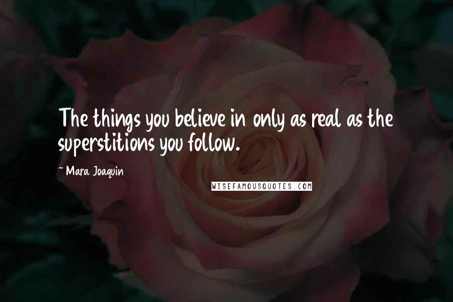 Mara Joaquin Quotes: The things you believe in only as real as the superstitions you follow.