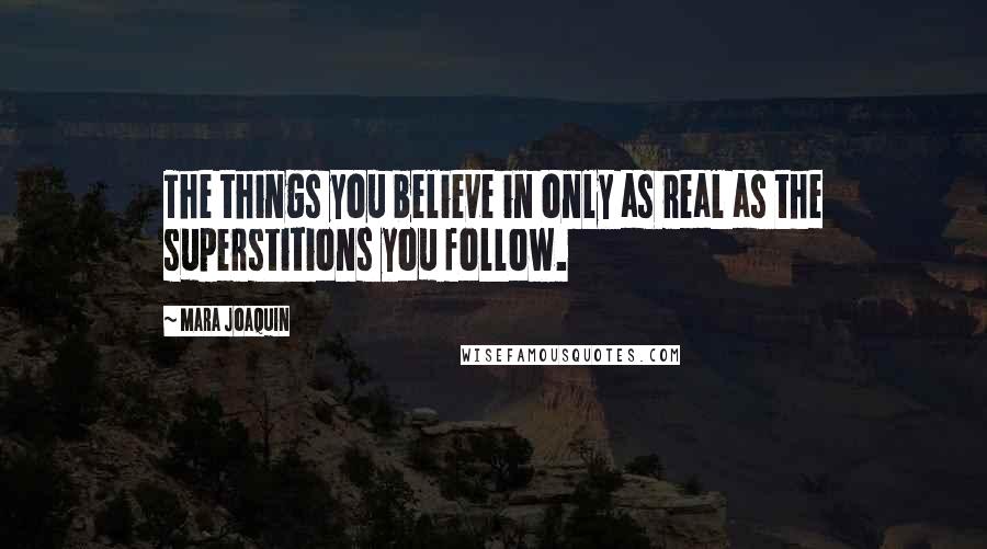 Mara Joaquin Quotes: The things you believe in only as real as the superstitions you follow.