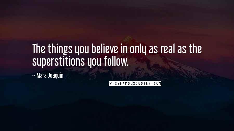 Mara Joaquin Quotes: The things you believe in only as real as the superstitions you follow.