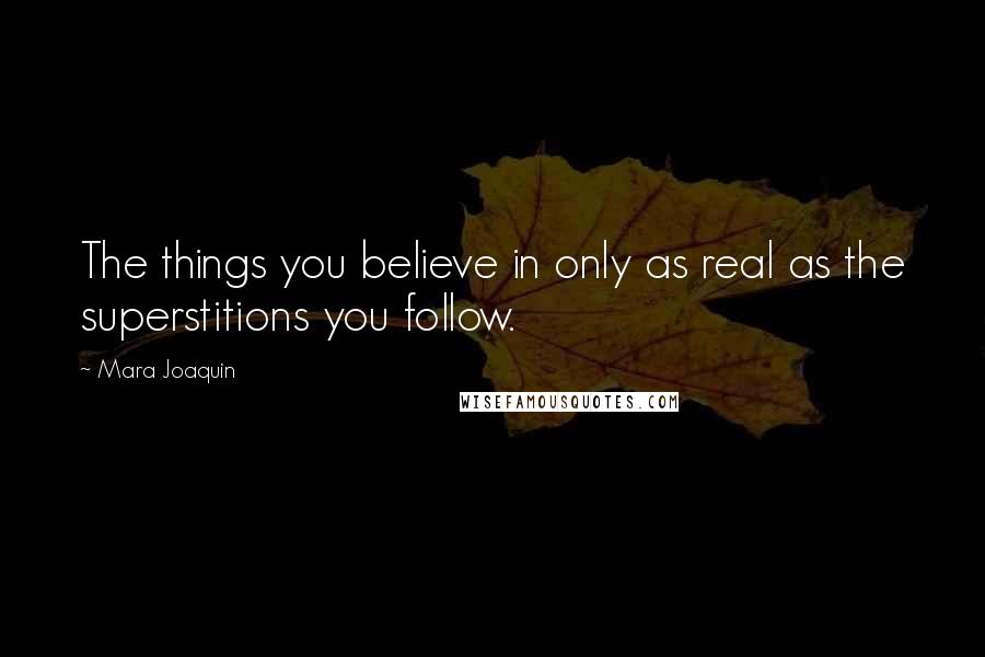 Mara Joaquin Quotes: The things you believe in only as real as the superstitions you follow.