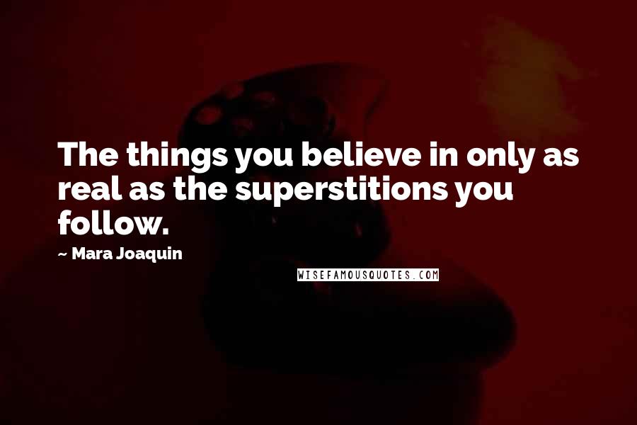 Mara Joaquin Quotes: The things you believe in only as real as the superstitions you follow.